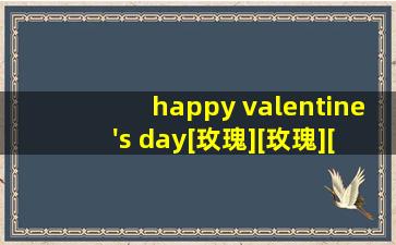 happy valentine's day[玫瑰][玫瑰][玫瑰]